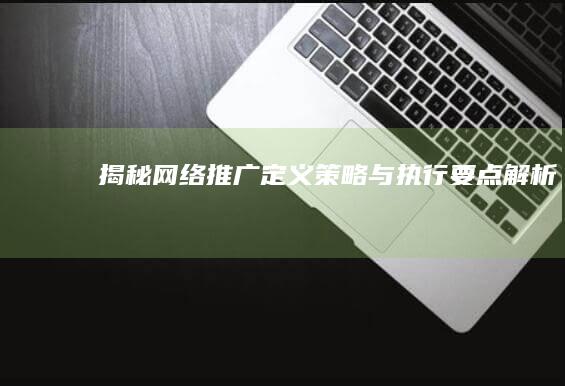 揭秘网络推广：定义、策略与执行要点解析